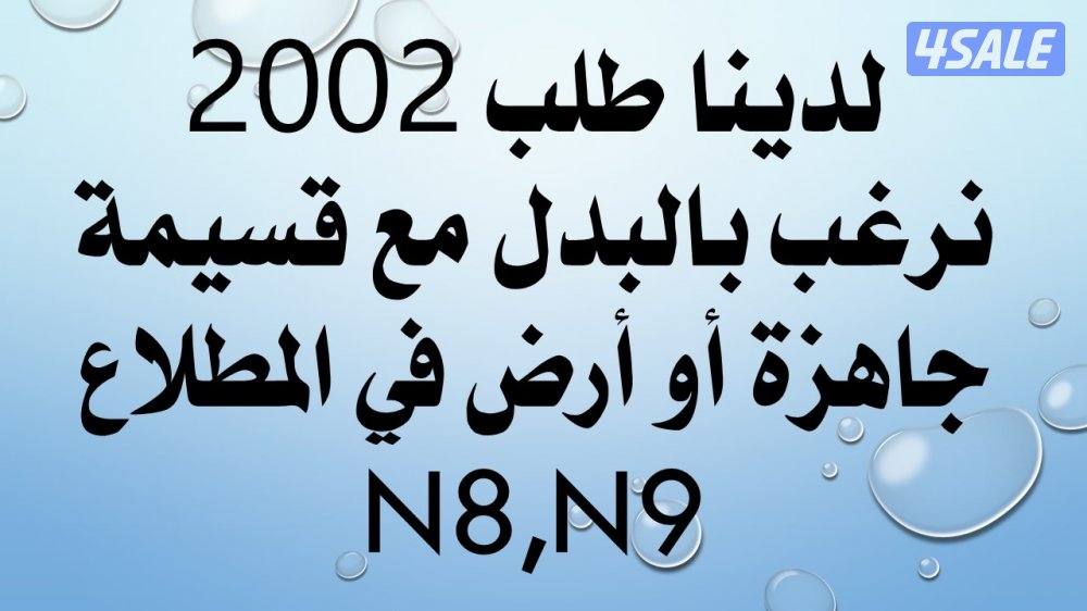 لدينا طلب 2002 نرغب بالبدل مع ارض في المطلاع او قسيمه جاهزه0