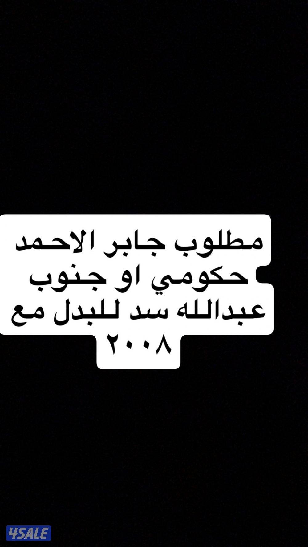 مطلوب  جابر الاحمد حكومي او ارض سد جنوب عبدالله للبدل مع ٢٠٠٨ودفع لكم0