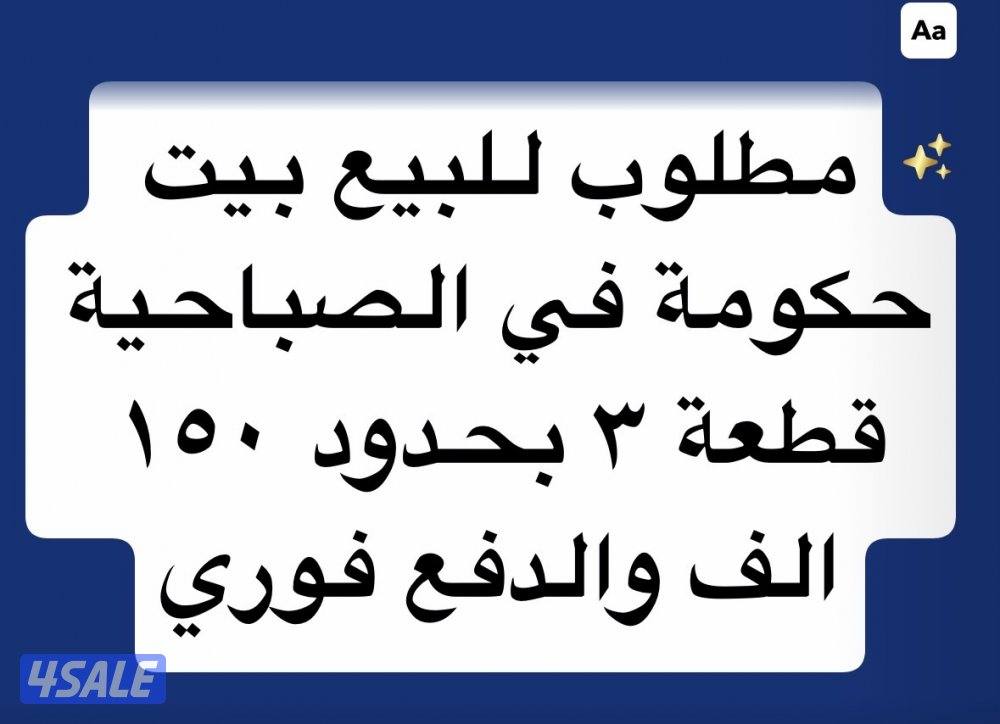 مطلوب للبيع بيت حكومه في الصباحية قطعة ٣ بحدود ١٥٠ الف والدفع فوري0