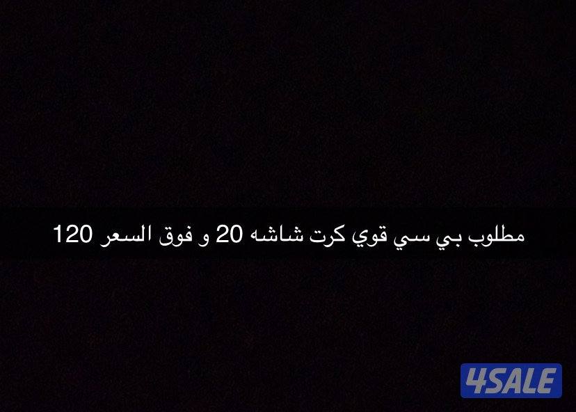 مطلوب بي سي كرت شاشه 20 و فوق السعر 1200